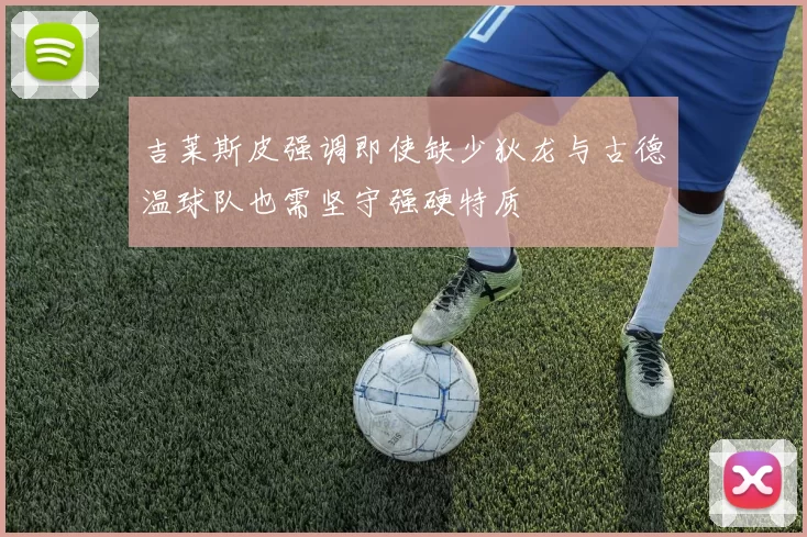 吉莱斯皮强调即使缺少狄龙与古德温球队也需坚守强硬特质