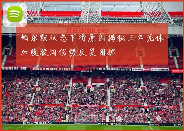 帕尔默状态下滑原因揭秘三年无休加腹股沟伤势反复困扰