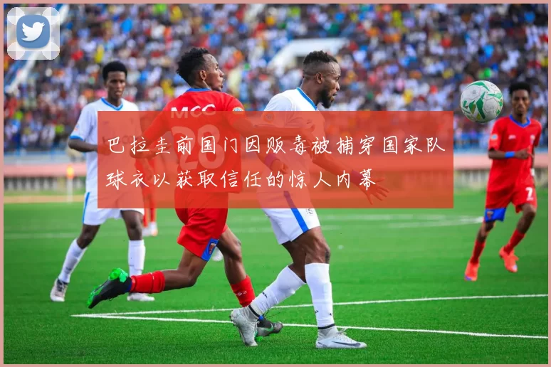 巴拉圭前国门因贩毒被捕穿国家队球衣以获取信任的惊人内幕