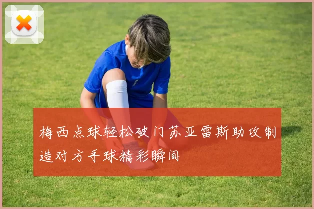 梅西点球轻松破门苏亚雷斯助攻制造对方手球精彩瞬间