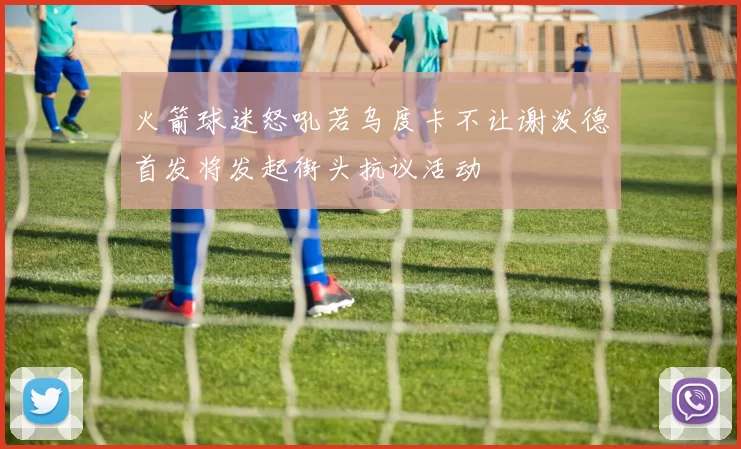 火箭球迷怒吼若乌度卡不让谢泼德首发将发起街头抗议活动