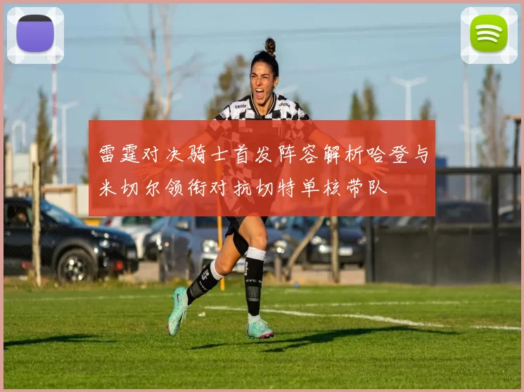 雷霆对决骑士首发阵容解析哈登与米切尔领衔对抗切特单核带队