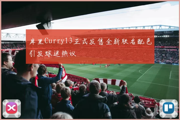 库里Curry13正式发售全新联名配色引发球迷热议