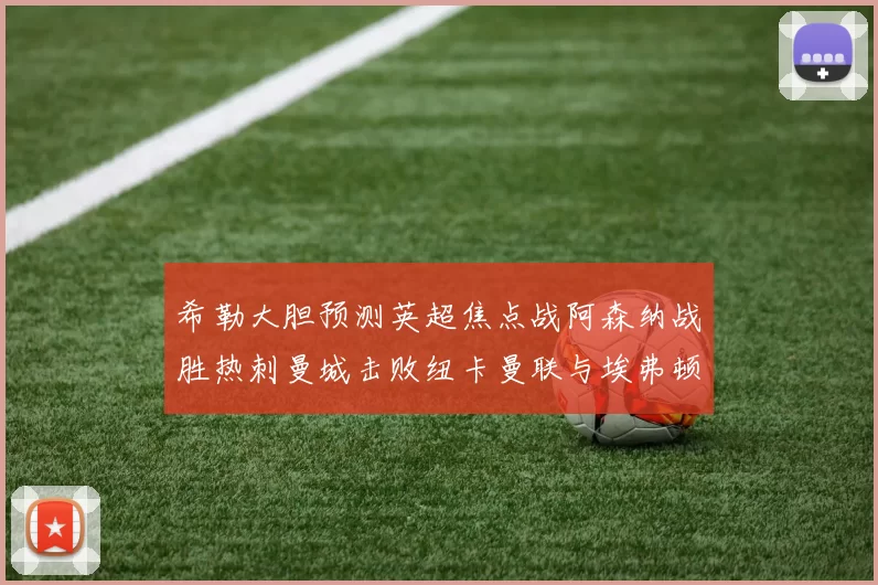 希勒大胆预测英超焦点战阿森纳战胜热刺曼城击败纽卡曼联与埃弗顿握手言和