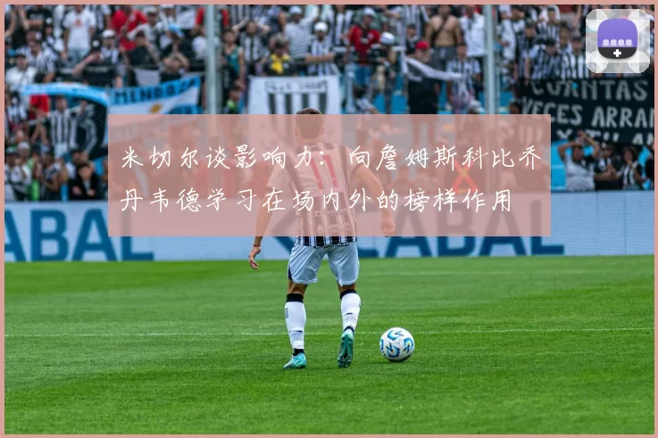 米切尔谈影响力：向詹姆斯科比乔丹韦德学习在场内外的榜样作用